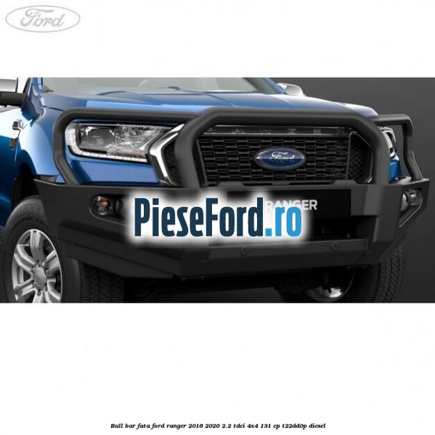 Bull bar fata Ford Ranger 2016-2020 2.2 TDCi 4x4 131 cp T22DD0P diesel