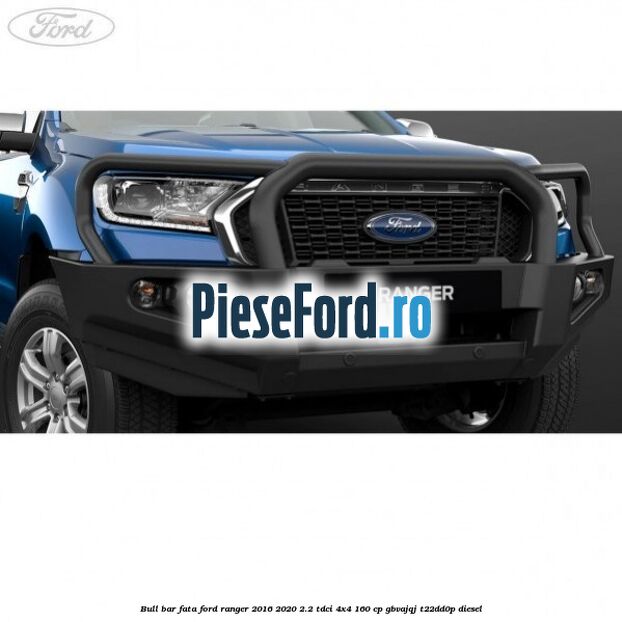 Bull bar fata Ford Ranger 2016-2020 2.2 TDCi 4x4 160 cp GBVAJQJ, T22DD0P diesel