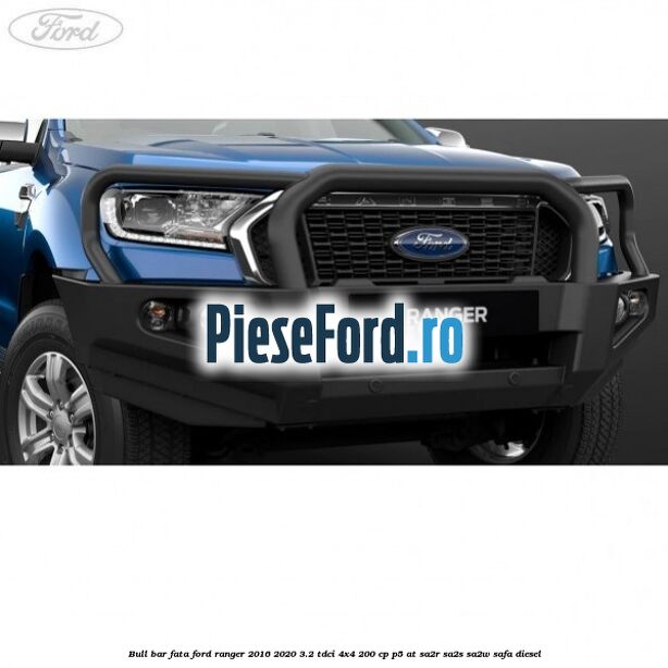 Bull bar fata Ford Ranger 2016-2020 3.2 TDCi 4x4 200 cp Bull bar fata Ford Ranger 2016-2020 3.2 TDCi 4x4 200 cp P5-AT, SA2R, SA2S, SA2W, SAFA diesel