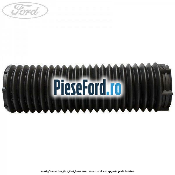 Burduf amortizor fata Ford Focus 2011-2014 1.6 Ti 125 cp Burduf amortizor fata Ford Focus 2011-2014 1.6 Ti 125 cp PNDA, PNDD benzina