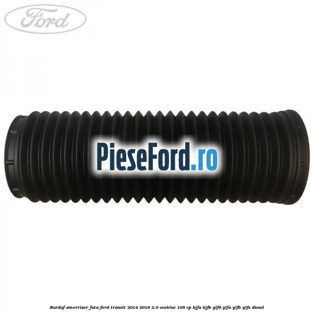 Burduf amortizor fata Ford Transit 2014-2018 2.0 EcoBlue 105 cp BJFA, BJFB, YLF6, YLFA, YLFB, YLFS diesel