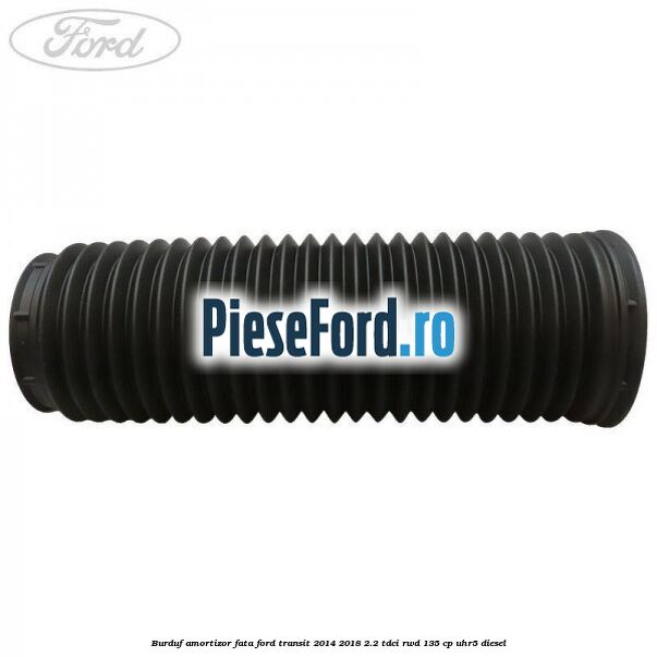 Burduf amortizor fata Ford Transit 2014-2018 2.2 TDCi RWD 135 cp Burduf amortizor fata Ford Transit 2014-2018 2.2 TDCi RWD 135 cp UHR5 diesel