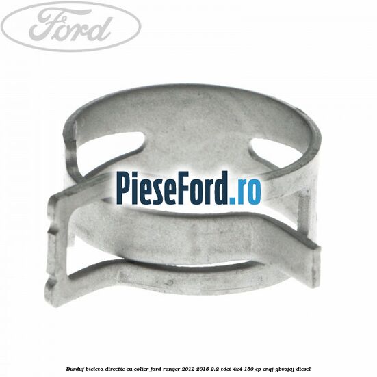 Burduf bieleta directie cu colier Ford Ranger 2012-2015 2.2 TDCi 4x4 150 cp Burduf bieleta directie cu colier Ford Ranger 2012-2015 2.2 TDCi 4x4 150 cp ENQJ, GBVAJQJ diesel