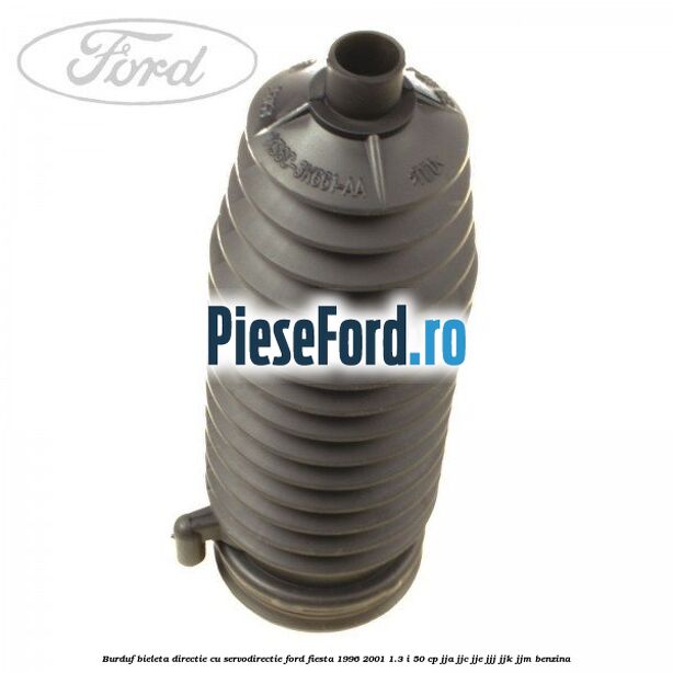 Burduf bieleta directie cu servodirectie Ford Fiesta 1996-2001 1.3 i 50 cp Burduf bieleta directie cu servodirectie Ford Fiesta 1996-2001 1.3 i 50 cp JJA, JJC, JJE, JJJ, JJK, JJM benzina