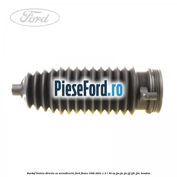 Burduf bieleta directie cu servodirectie Ford Fiesta 1996-2001 1.3 i 50 cp Burduf bieleta directie cu servodirectie Ford Fiesta 1996-2001 1.3 i 50 cp JJA, JJC, JJE, JJJ, JJK, JJM benzina