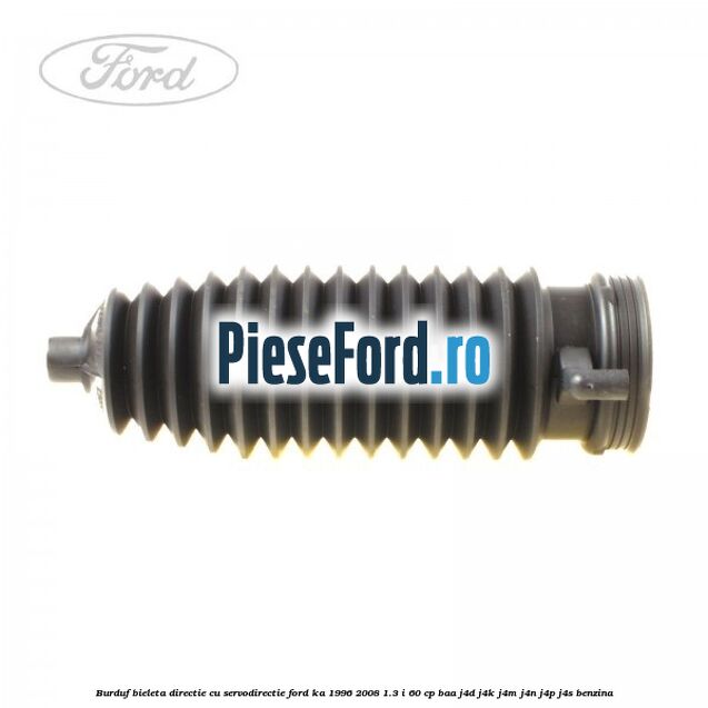 Burduf bieleta directie cu servodirectie Ford Ka 1996-2008 1.3 i 60 cp BAA, J4D, J4K, J4M, J4N, J4P, J4S benzina