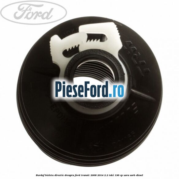 Burduf bieleta directie dreapta Ford Transit 2006-2014 2.2 TDCi 136 cp USRA, USRB diesel
