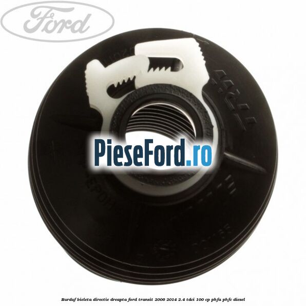 Burduf bieleta directie dreapta Ford Transit 2006-2014 2.4 TDCi 100 cp Burduf bieleta directie dreapta Ford Transit 2006-2014 2.4 TDCi 100 cp PHFA, PHFC diesel