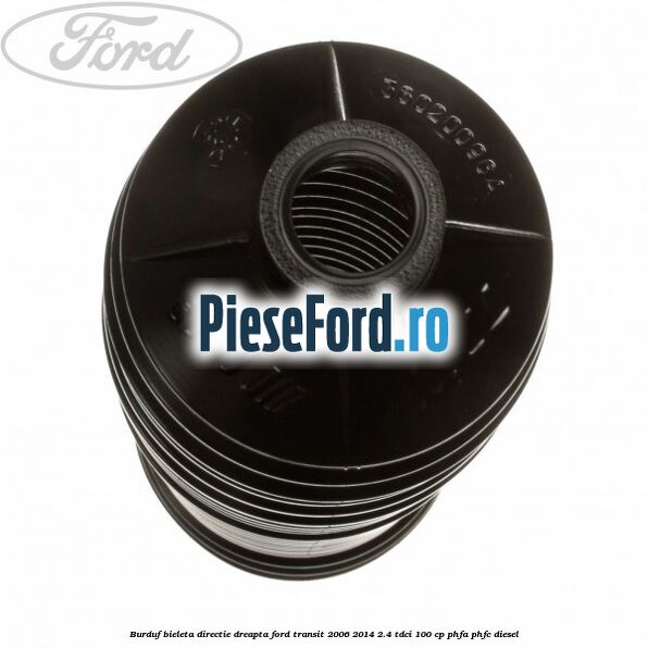Burduf bieleta directie dreapta Ford Transit 2006-2014 2.4 TDCi 100 cp Burduf bieleta directie dreapta Ford Transit 2006-2014 2.4 TDCi 100 cp PHFA, PHFC diesel