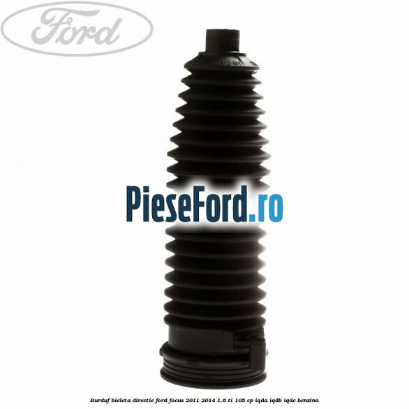 Burduf bieleta directie Ford Focus 2011-2014 1.6 Ti 105 cp IQDA, IQDB, IQDC benzina