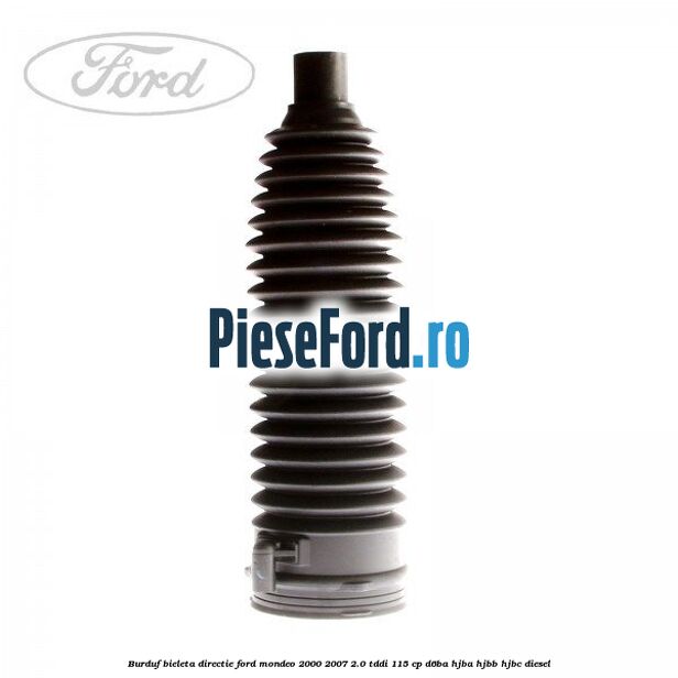 Burduf bieleta directie Ford Mondeo 2000-2007 2.0 TDDI 115 cp Burduf bieleta directie Ford Mondeo 2000-2007 2.0 TDDI 115 cp D6BA, HJBA, HJBB, HJBC diesel