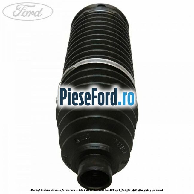 Burduf bieleta directie Ford Transit 2014-2018 2.0 EcoBlue 105 cp BJFA, BJFB, YLF6, YLFA, YLFB, YLFS diesel