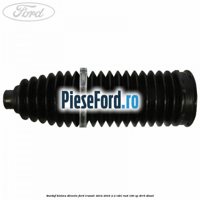 Burduf bieleta directie Ford Transit 2014-2018 2.2 TDCi RWD 100 cp Burduf bieleta directie Ford Transit 2014-2018 2.2 TDCi RWD 100 cp DRR5 diesel