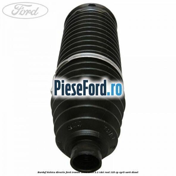 Burduf bieleta directie Ford Transit 2014-2018 2.2 TDCi RWD 125 cp Burduf bieleta directie Ford Transit 2014-2018 2.2 TDCi RWD 125 cp CYR5, USR6 diesel