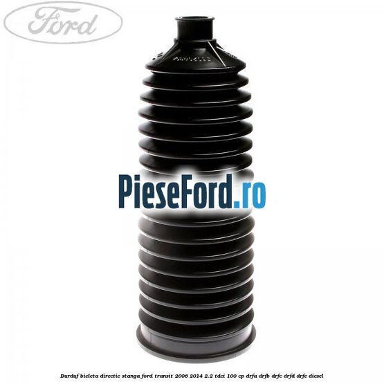 Burduf bieleta directie stanga Ford Transit 2006-2014 2.2 TDCi 100 cp Burduf bieleta directie stanga Ford Transit 2006-2014 2.2 TDCi 100 cp DRFA, DRFB, DRFC, DRFD, DRFE diesel