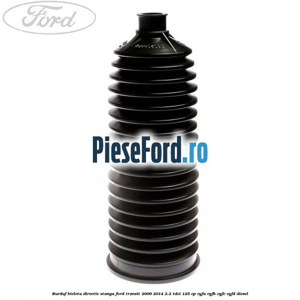 Burduf bieleta directie stanga Ford Transit 2006-2014 2.2 TDCi 125 cp Burduf bieleta directie stanga Ford Transit 2006-2014 2.2 TDCi 125 cp CYFA, CYFB, CYFC, CYFD diesel
