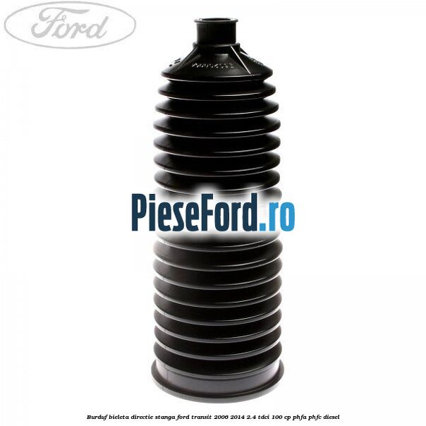 Burduf bieleta directie stanga Ford Transit 2006-2014 2.4 TDCi 100 cp PHFA, PHFC diesel