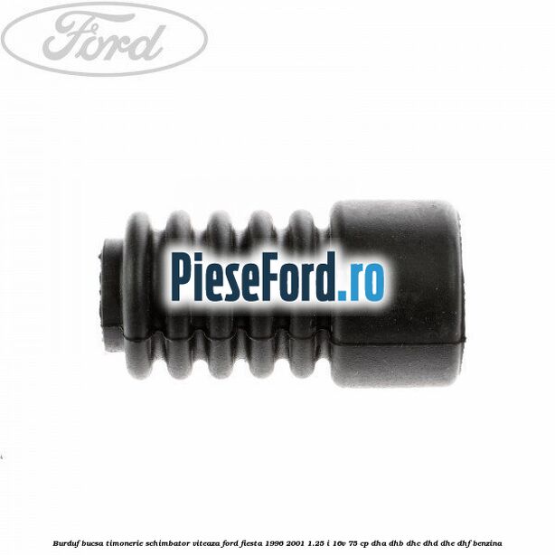 Burduf bucsa timonerie schimbator viteaza Ford Fiesta 1996-2001 1.25 i 16V 75 cp DHA, DHB, DHC, DHD, DHE, DHF benzina