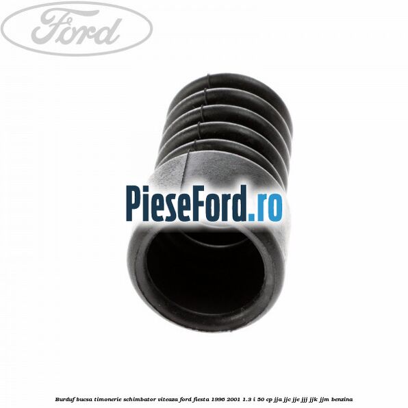 Burduf bucsa timonerie schimbator viteaza Ford Fiesta 1996-2001 1.3 i 50 cp JJA, JJC, JJE, JJJ, JJK, JJM benzina