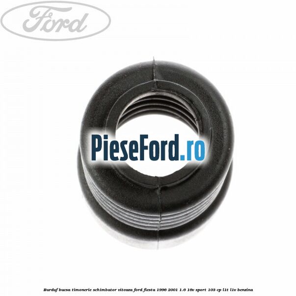 Burduf bucsa timonerie schimbator viteaza Ford Fiesta 1996-2001 1.6 16V Sport 103 cp L1T, L1V benzina