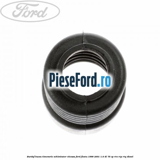 Burduf bucsa timonerie schimbator viteaza Ford Fiesta 1996-2001 1.8 DI 75 cp RTN, RTP, RTQ diesel