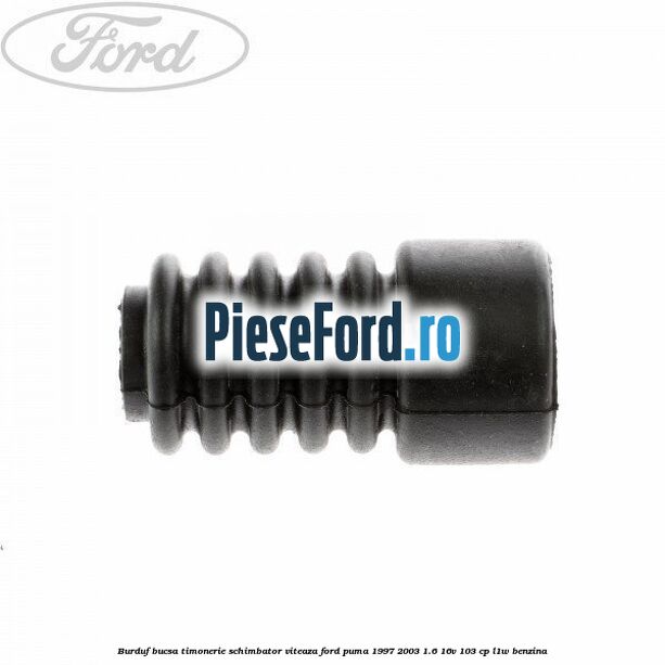 Burduf bucsa timonerie schimbator viteaza Ford Puma 1997-2003 1.6 16V 103 cp L1W benzina