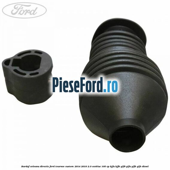 Burduf coloana directie Ford Tourneo Custom 2014-2018 2.0 EcoBlue 105 cp Burduf coloana directie Ford Tourneo Custom 2014-2018 2.0 EcoBlue 105 cp BJFA, BJFB, YLF6, YLFA, YLFB, YLFS diesel