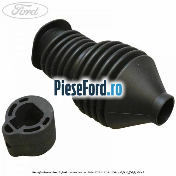 Burduf coloana directie Ford Tourneo Custom 2014-2018 2.2 TDCi 100 cp DRF4, DRFF, DRFG diesel