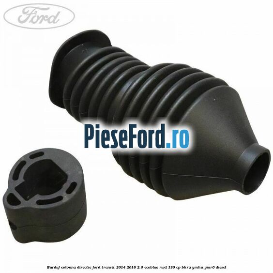 Burduf coloana directie Ford Transit 2014-2018 2.0 EcoBlue RWD 130 cp BKRA, YMHA, YMR6 diesel