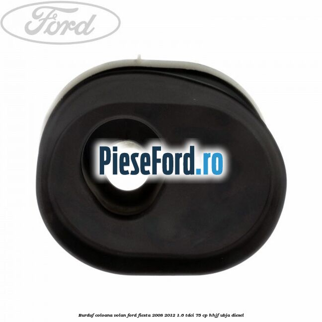 Burduf coloana volan Ford Fiesta 2008-2012 1.6 TDCi 75 cp HHJF, UBJA diesel