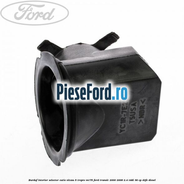 Burduf interior selector cutie viteza 5 trepte MT75 Ford Transit 2000-2006 2.4 TDdi 90 cp D2FE diesel