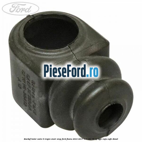 Burduf levier cutie 5 trepte start stop Ford Fiesta 2013-2017 1.5 TDCi 75 cp Burduf levier cutie 5 trepte start stop Ford Fiesta 2013-2017 1.5 TDCi 75 cp UGJC, XUJA, XUJB diesel