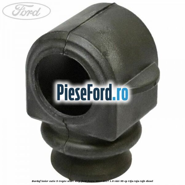Burduf levier cutie 5 trepte start stop Ford Fiesta 2013-2017 1.6 TDCi 95 cp T3JA, TZJA, TZJB diesel