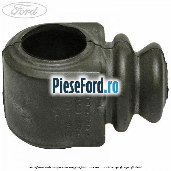 Burduf levier cutie 5 trepte start stop Ford Fiesta 2013-2017 1.6 TDCi 95 cp T3JA, TZJA, TZJB diesel