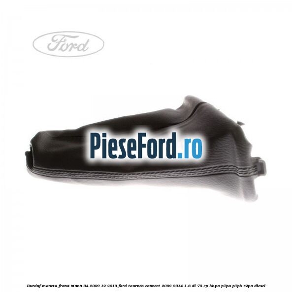 Burduf maneta frana mana 04/2009-12/2013 Ford Tourneo Connect 2002-2014 1.8 Di 75 cp BHPA, P7PA, P7PB, R2PA diesel