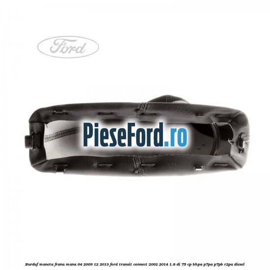 Burduf maneta frana mana 04/2009-12/2013 Ford Transit Connect 2002-2014 1.8 Di 75 cp Burduf maneta frana mana 04/2009-12/2013 Ford Transit Connect 2002-2014 1.8 Di 75 cp BHPA, P7PA, P7PB, R2PA diesel
