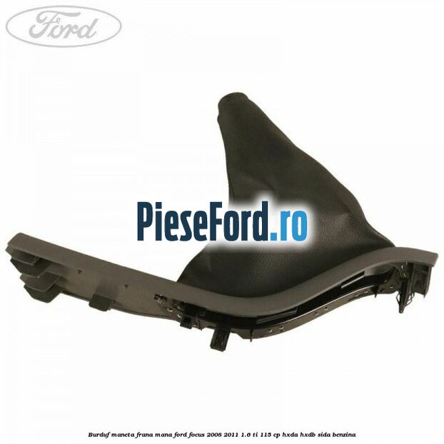 Burduf maneta frana mana Ford Focus 2008-2011 1.6 Ti 115 cp Burduf maneta frana mana Ford Focus 2008-2011 1.6 Ti 115 cp HXDA, HXDB, SIDA benzina