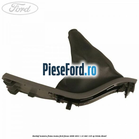 Burduf maneta frana mana Ford Focus 2008-2011 1.8 TDCi 115 cp Burduf maneta frana mana Ford Focus 2008-2011 1.8 TDCi 115 cp KKDA diesel