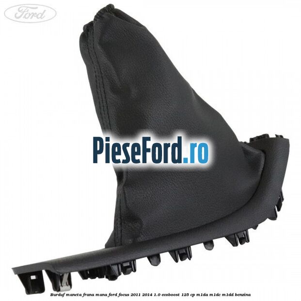 Burduf maneta frana mana Ford Focus 2011-2014 1.0 EcoBoost 125 cp M1DA, M1DC, M1DD benzina