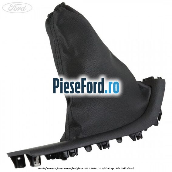 Burduf maneta frana mana Ford Focus 2011-2014 1.6 TDCi 95 cp Burduf maneta frana mana Ford Focus 2011-2014 1.6 TDCi 95 cp T3DA, T3DB diesel