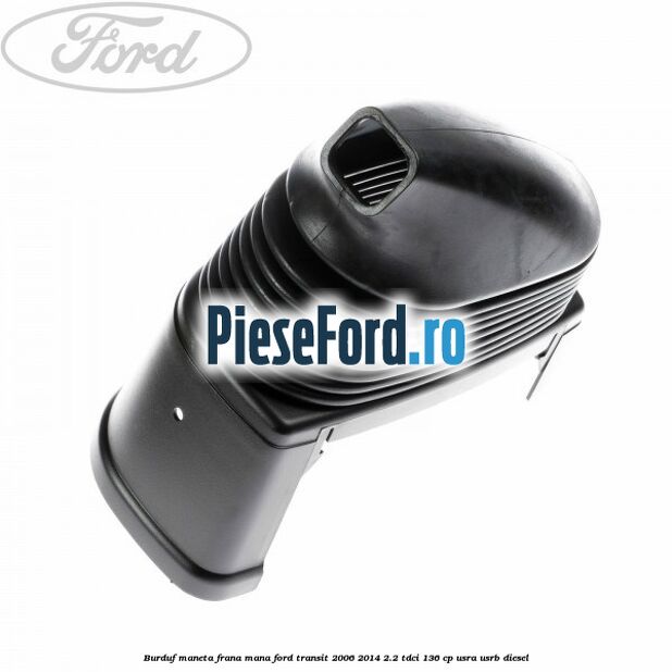 Burduf maneta frana mana Ford Transit 2006-2014 2.2 TDCi 136 cp USRA, USRB diesel
