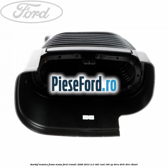 Burduf maneta frana mana Ford Transit 2006-2014 2.2 TDCi RWD 100 cp Burduf maneta frana mana Ford Transit 2006-2014 2.2 TDCi RWD 100 cp DRRA, DRRB, DRRC diesel
