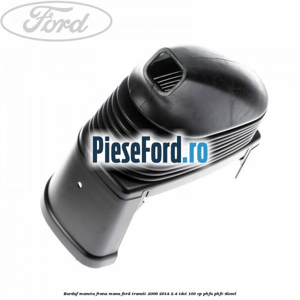 Burduf maneta frana mana Ford Transit 2006-2014 2.4 TDCi 100 cp PHFA, PHFC diesel