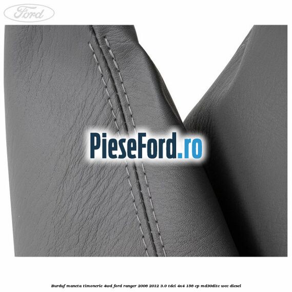 Burduf maneta timonerie 4WD Ford Ranger 2006-2012 3.0 TDCi 4x4 156 cp Burduf maneta timonerie 4WD Ford Ranger 2006-2012 3.0 TDCi 4x4 156 cp MD30DITC, WEC diesel