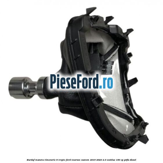 Burduf maneta timonerie 6 trepte Ford Tourneo Custom 2019-2023 2.0 EcoBlue 150 cp P0FA diesel