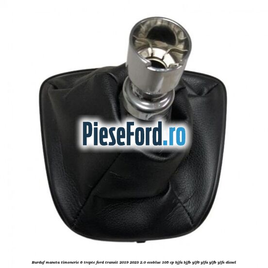 Burduf maneta timonerie 6 trepte Ford Transit 2019-2023 2.0 EcoBlue 105 cp BJFA, BJFB, YLF6, YLFA, YLFB, YLFS diesel