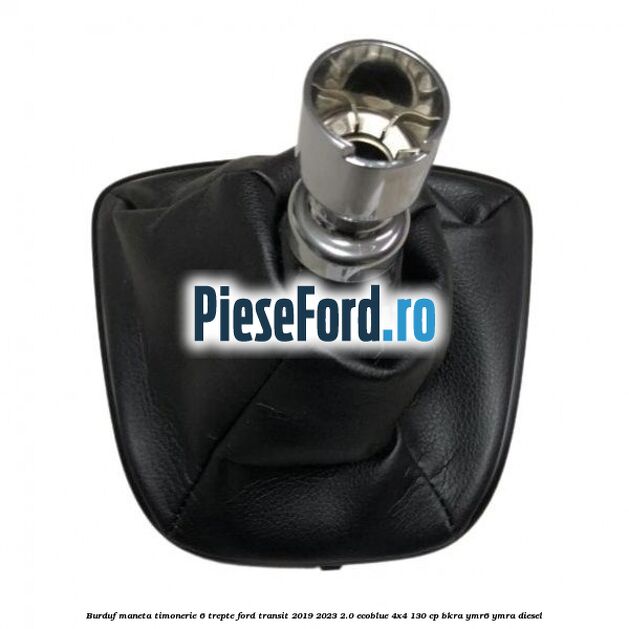 Burduf maneta timonerie 6 trepte Ford Transit 2019-2023 2.0 EcoBlue 4x4 130 cp BKRA, YMR6, YMRA diesel