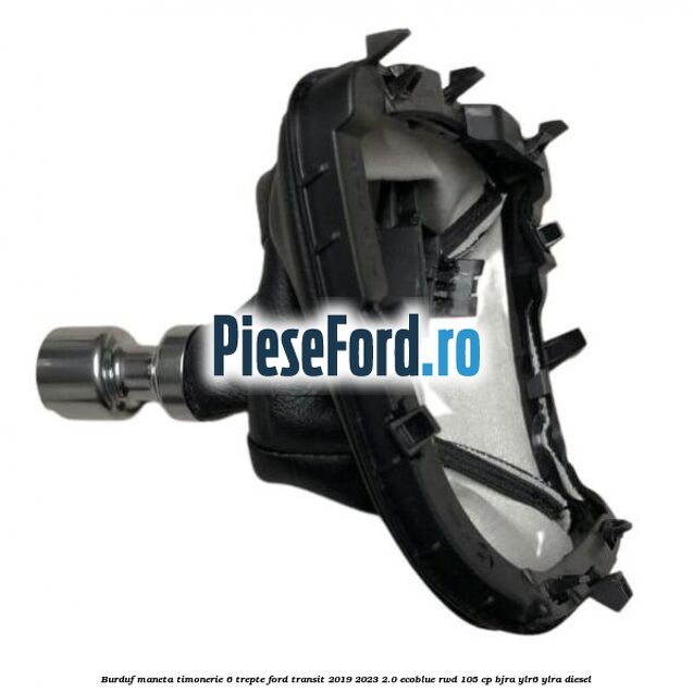 Burduf maneta timonerie 6 trepte Ford Transit 2019-2023 2.0 EcoBlue RWD 105 cp BJRA, YLR6, YLRA diesel