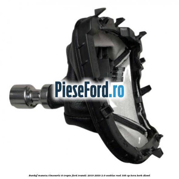 Burduf maneta timonerie 6 trepte Ford Transit 2019-2023 2.0 EcoBlue RWD 185 cp BCRA, BCRB diesel