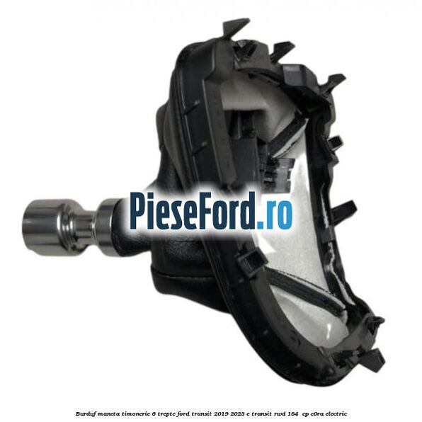 Burduf maneta timonerie 6 trepte Ford Transit 2019-2023 E-TRANSIT RWD 184  cp C0RA electric